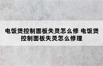 电饭煲控制面板失灵怎么修 电饭煲控制面板失灵怎么修理